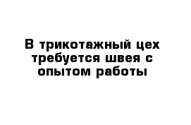 В трикотажный цех требуется швея с опытом работы